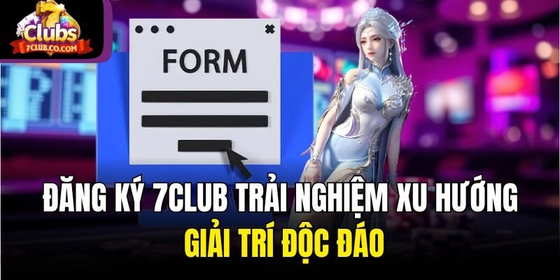 Đăng Ký 7club Trải Nghiệm Xu Hướng Giải Trí Độc Đáo