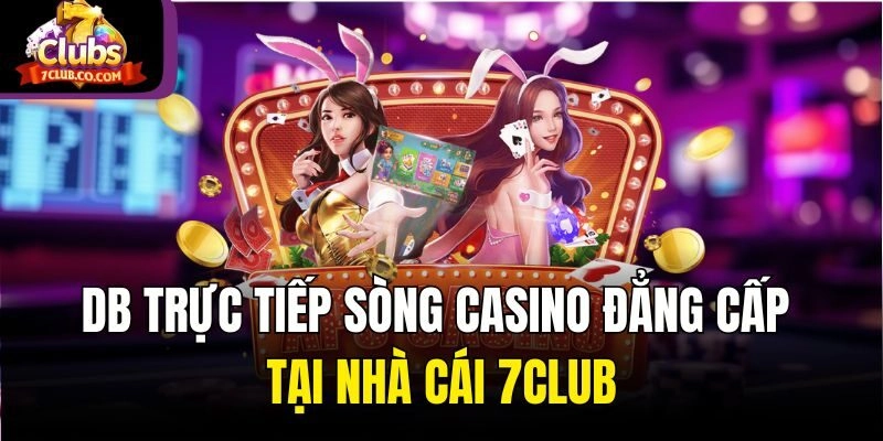 DB Trực Tiếp Sòng Casino Đẳng Cấp Tại Nhà Cái 7club