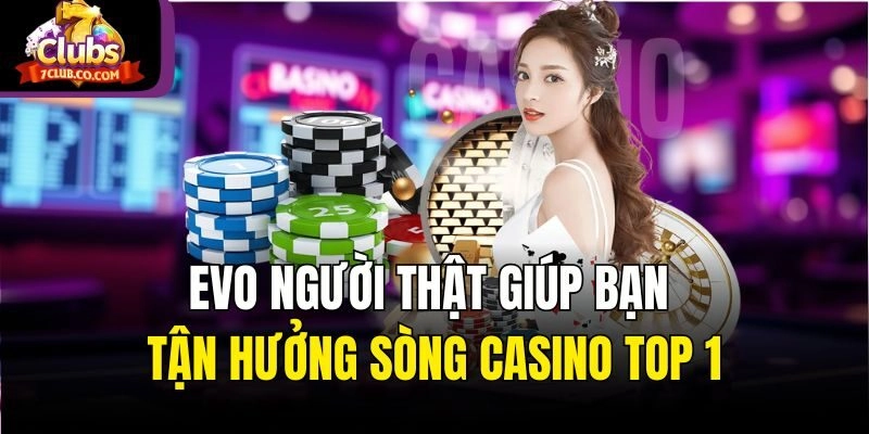 EVO Người Thật Giúp Bạn Tận Hưởng Sòng Casino Top 1