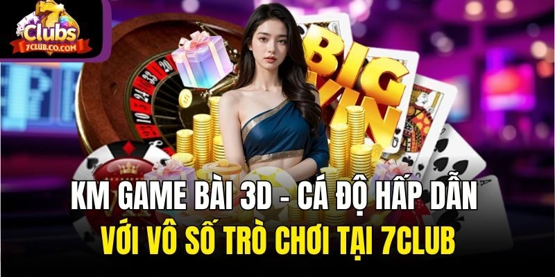 KM Game Bài 3D - Cá Độ Hấp Dẫn Với Vô Số Trò Chơi Tại 7club